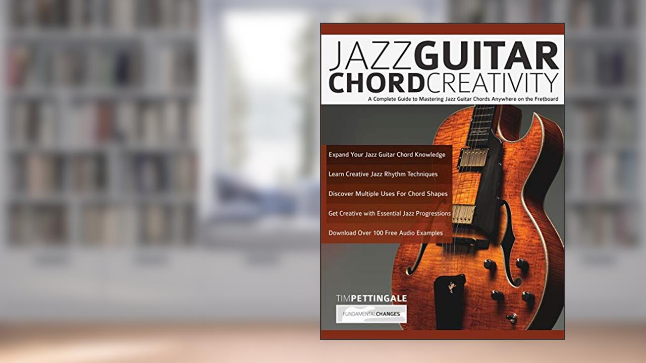 Jazz Guitar Chord Creativity: A Complete Guide to Mastering Jazz Guitar Chords Anywhere on the Fretboard, written by Mr Tim Pettingale; Mr Joseph Alexander