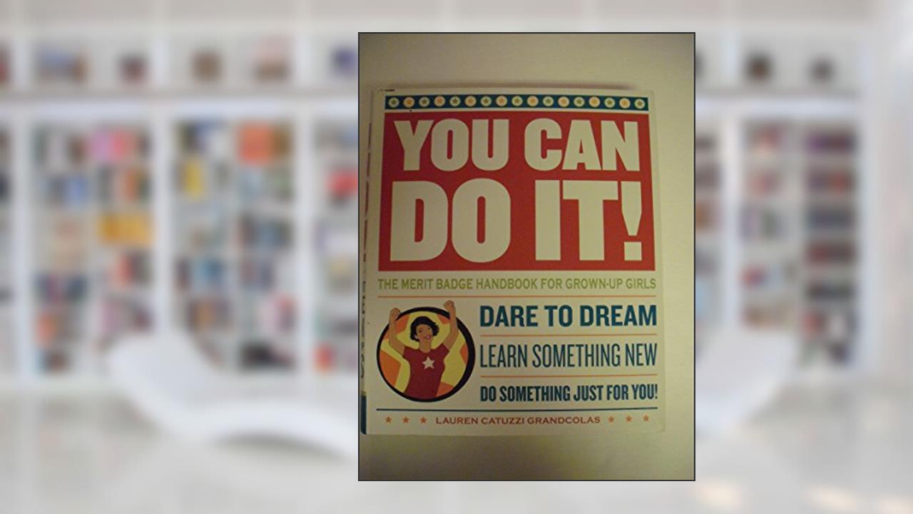 You Can Do It!: The Merit Badge Handbook for Grown-Up Girls, written by Lauren Catuzzi Grandcolas