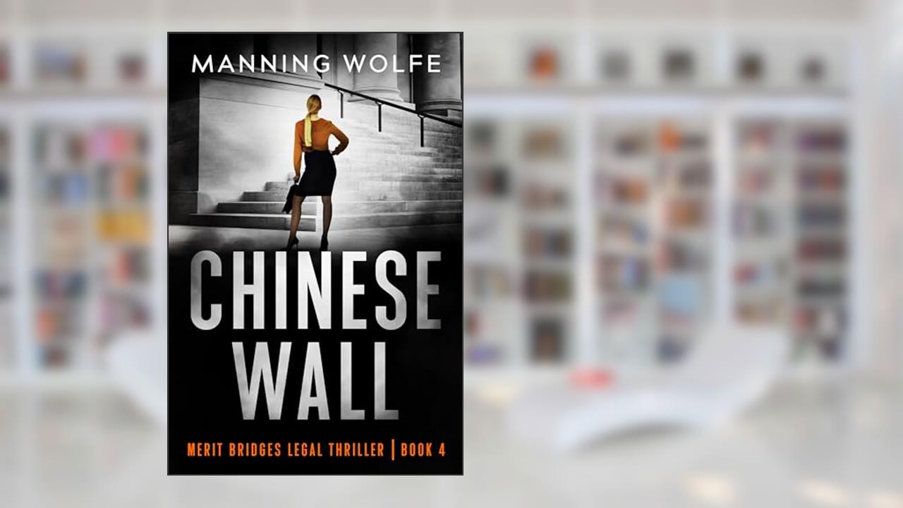 Chinese Wall: Lawyer in Jeopardy Redacting Secret Documents (Merit Bridges Legal Thriller Book 4), written by Manning Wolfe