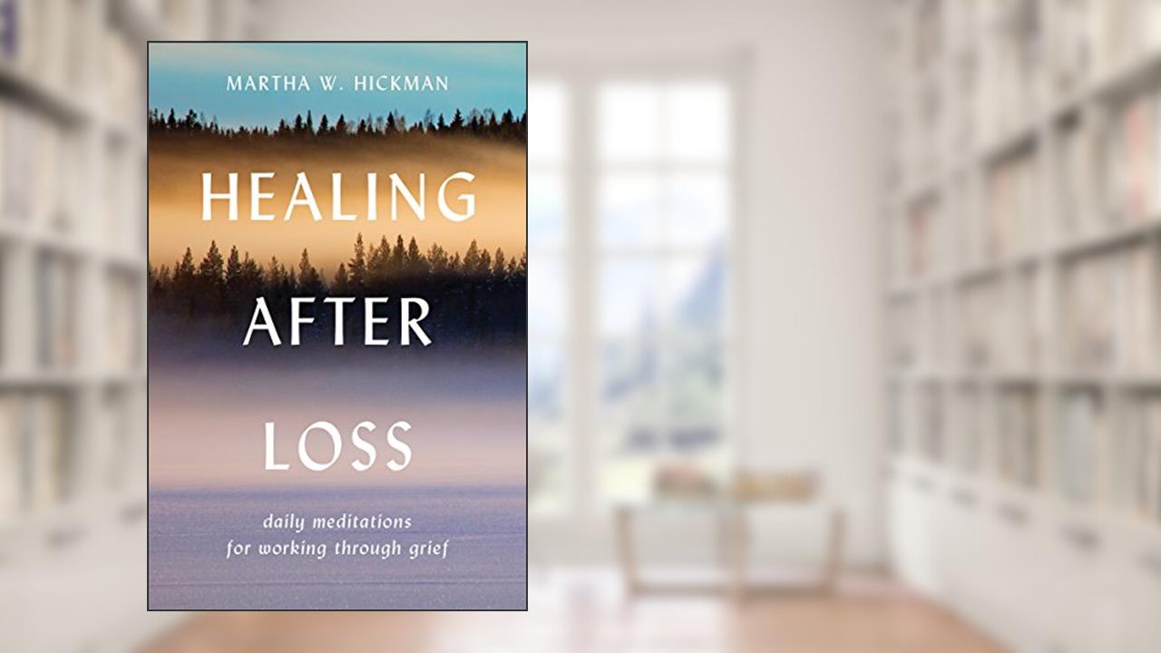 Healing After Loss: Daily Meditations for Grief Recovery, written by Martha W. Hickman