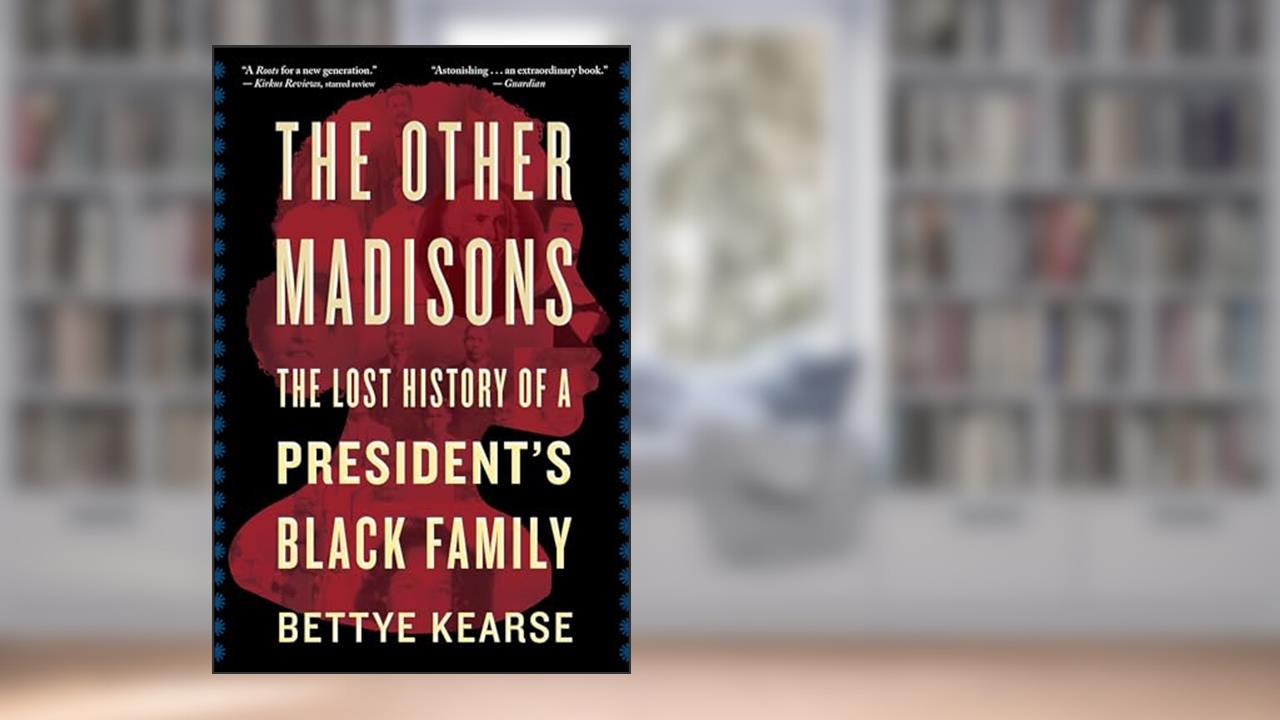 The Other Madisons: The Lost History of a President's Black Family, written by Bettye Kearse