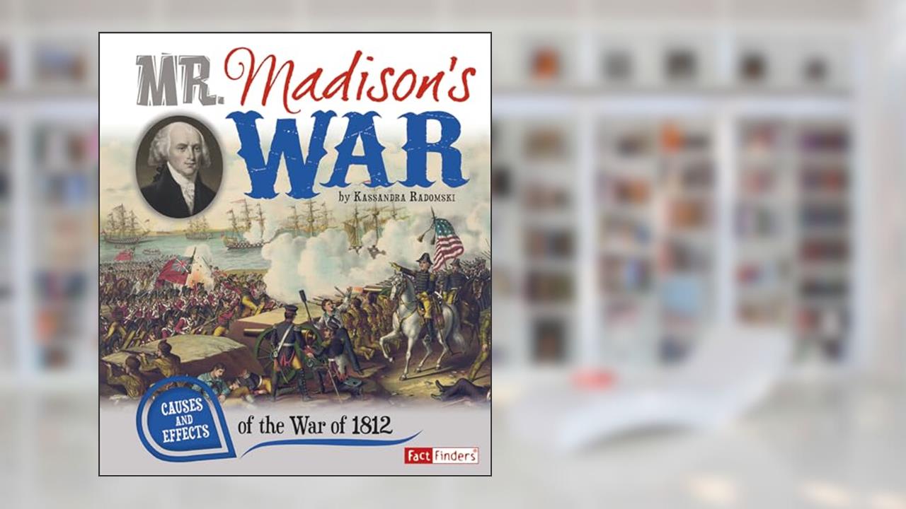 Mr. Madison's War: Causes and Effects of the War of 1812 (Cause and Effect), written by Kassandra Radomski