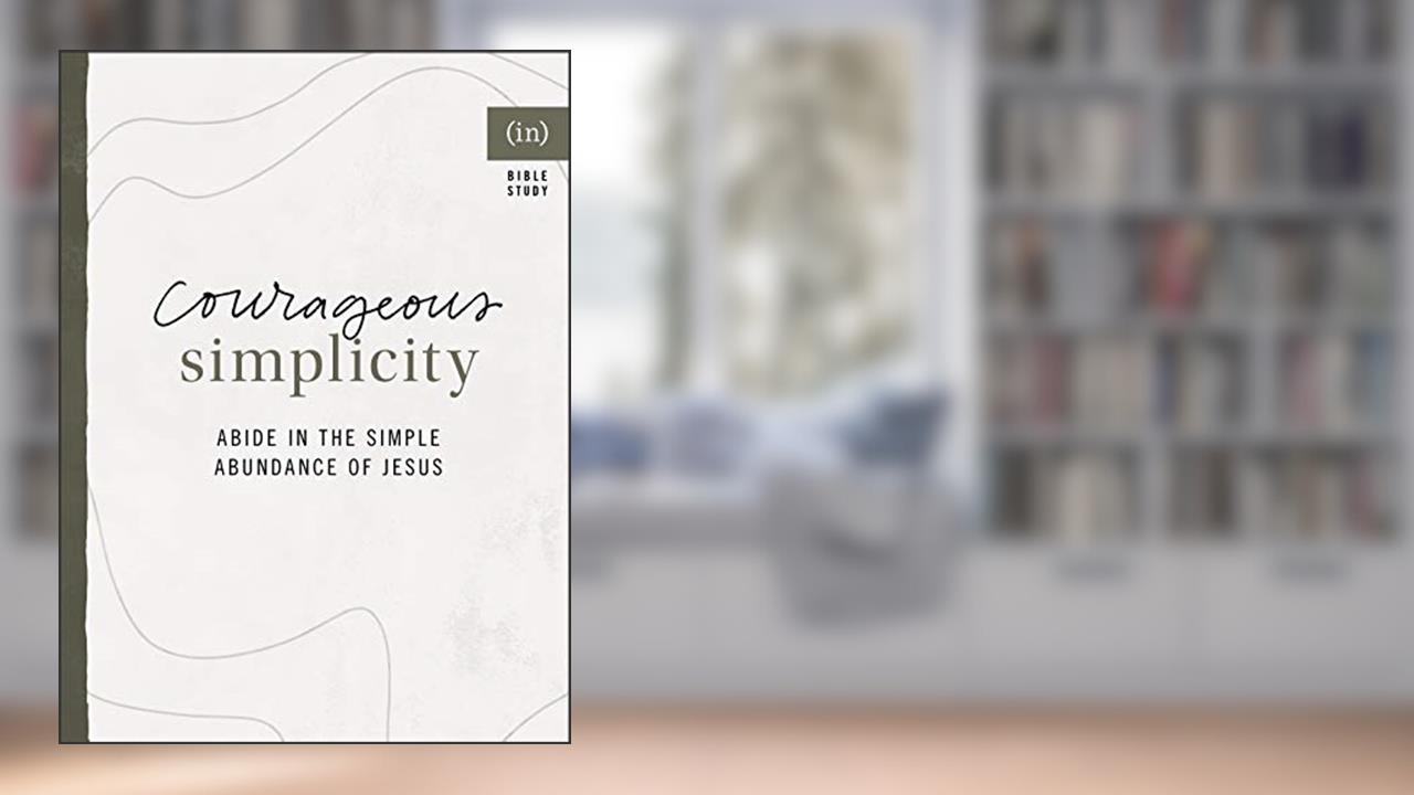 Courageous Simplicity: Abide in the Simple Abundance of Jesus, written by (in)courage