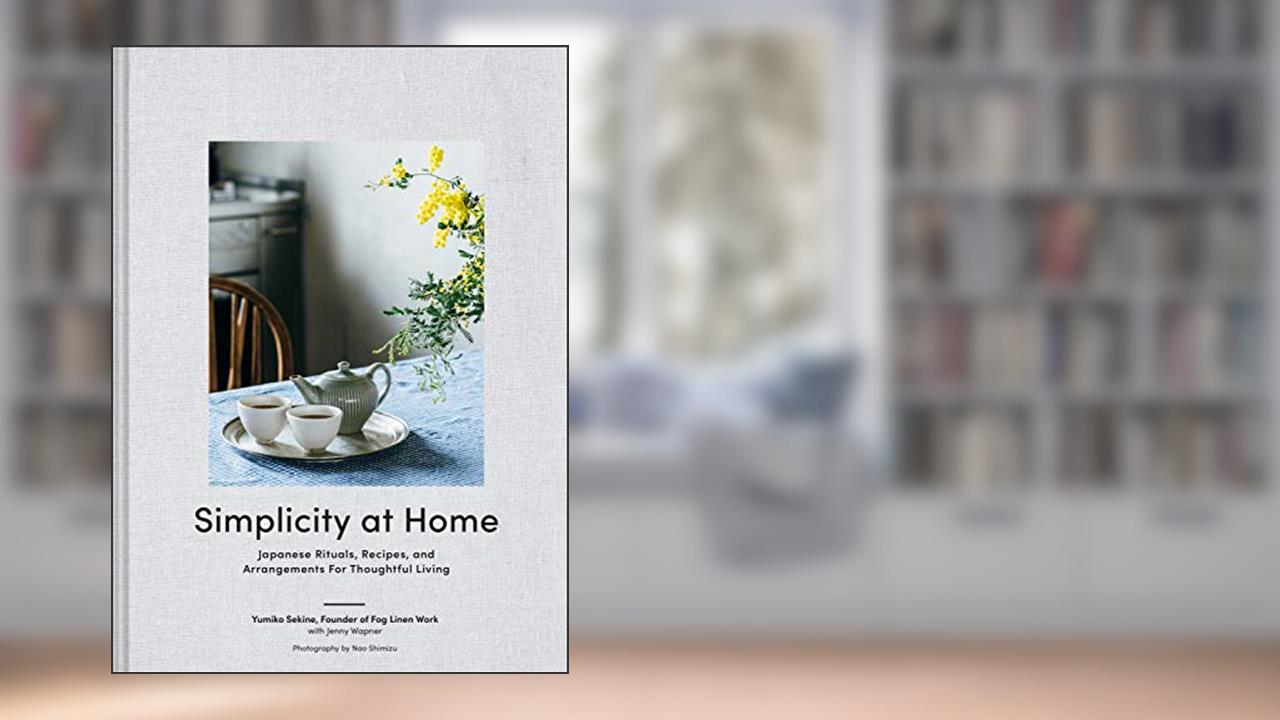 Simplicity at Home: Japanese Rituals, Recipes, and Arrangements for Thoughtful Living, written by Yumiko Sekine