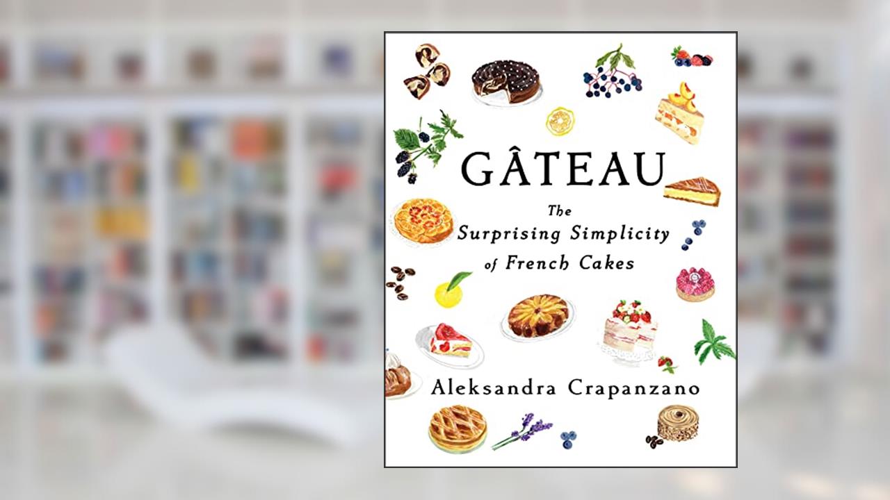 Gateau: The Surprising Simplicity of French Cakes (Essential Parisian Recipes), written by Aleksandra Crapanzano