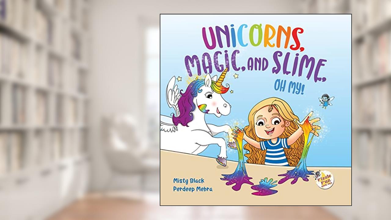 Unicorns, Magic and Slime, Oh My! (Fizzle Fun), written by Misty Black