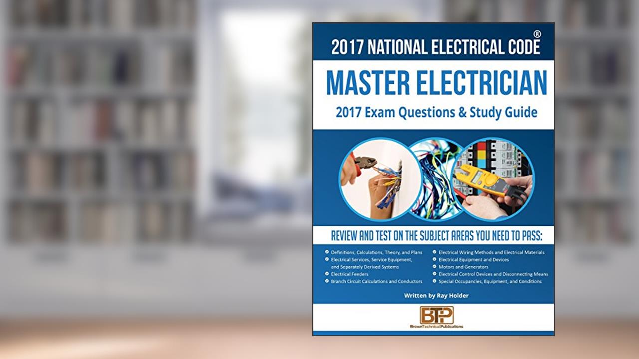 2017 Master Electrician Exam Questions and Study Guide, written by Ray Holder