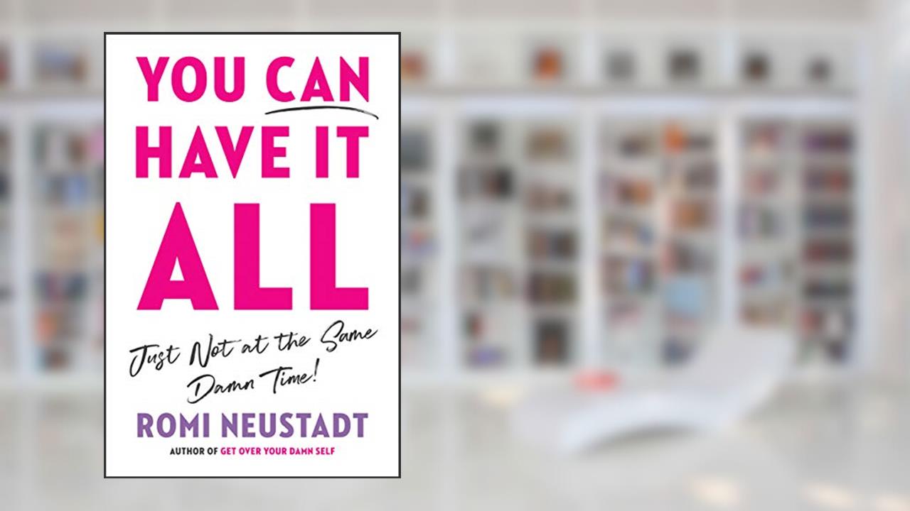You Can Have It All, Just Not at the Same Damn Time, written by Romi Neustadt