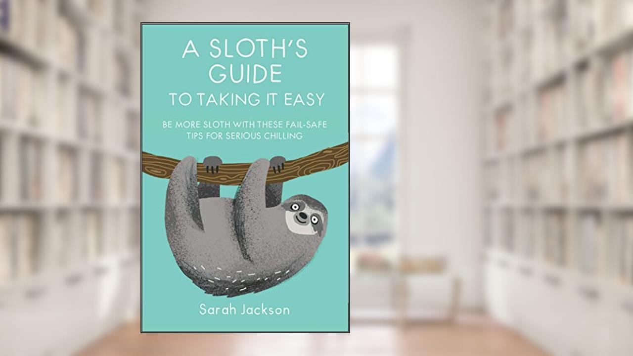 A Sloth's Guide to Taking It Easy: Be more sloth with these fail-safe tips for serious chilling, written by Sarah Jackson
