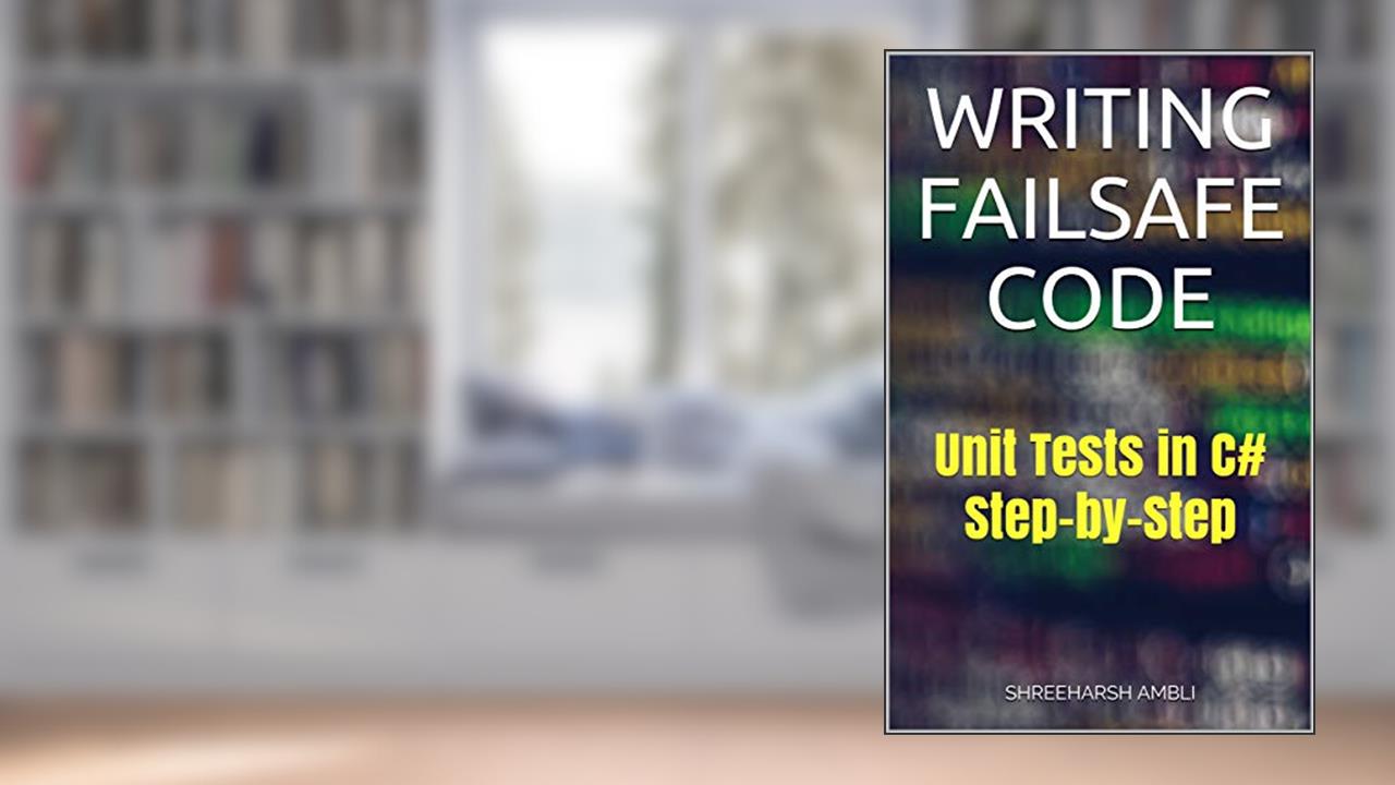 Writing Failsafe Code: Unit Tests in C# Step-by-Step, written by Shreeharsh Ambli