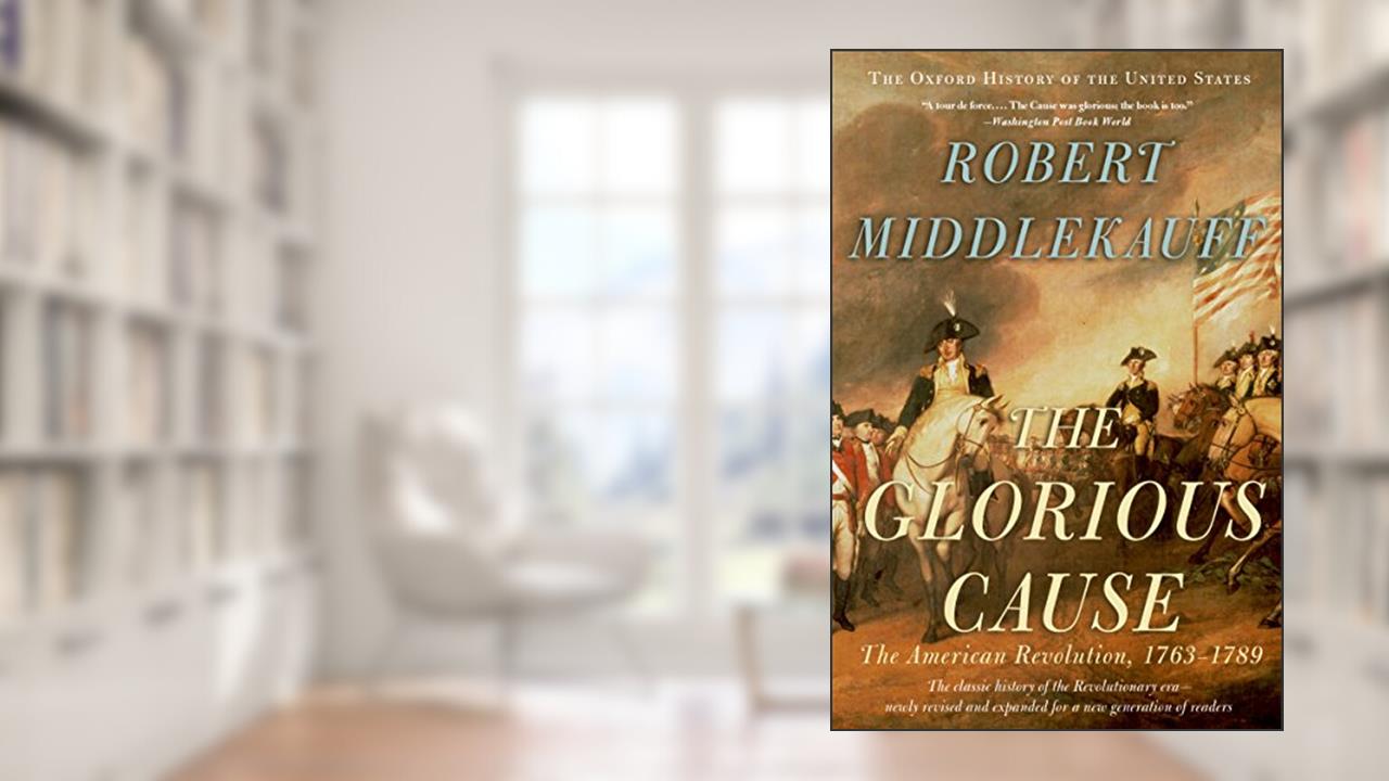 The Glorious Cause: The American Revolution, 1763-1789 (Oxford History of the United States Book 3), written by Robert Middlekauff