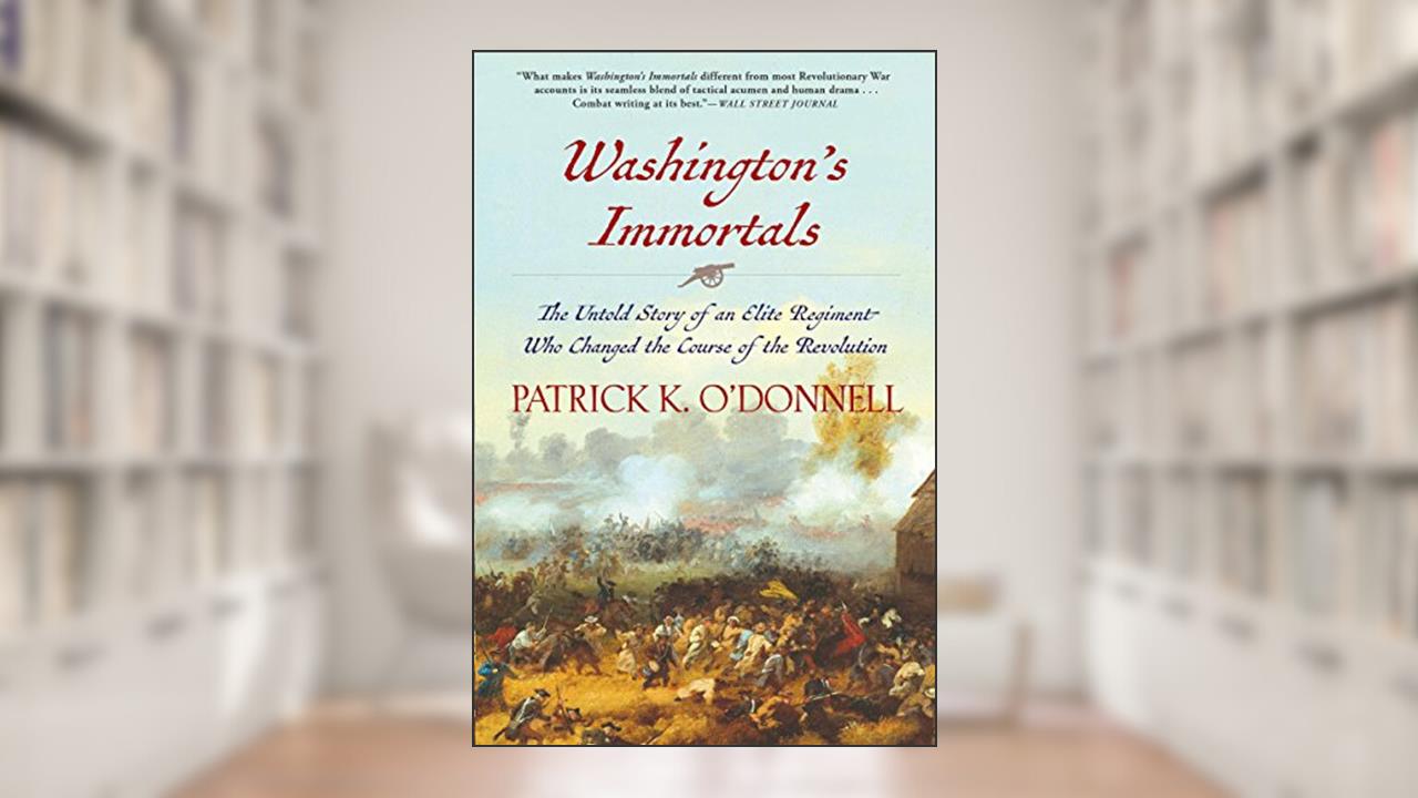 Washington's Immortals: The Untold Story of an Elite Regiment Who Changed the Course of the Revolution, written by Patrick K. O'Donnell
