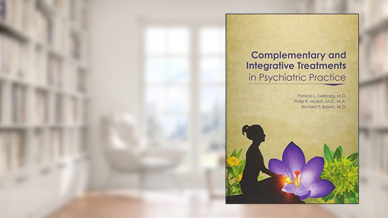 Complementary and Integrative Treatments in Psychiatric Practice, written by Patricia L. Gerbarg;M.D.