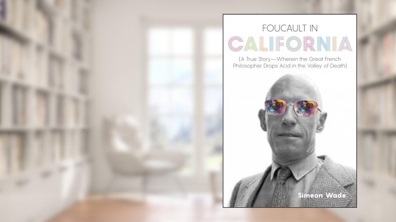 Foucault in California: [A True Story?Wherein the Great French Philosopher Drops Acid in the Valley of Death], written by Simeon Wade