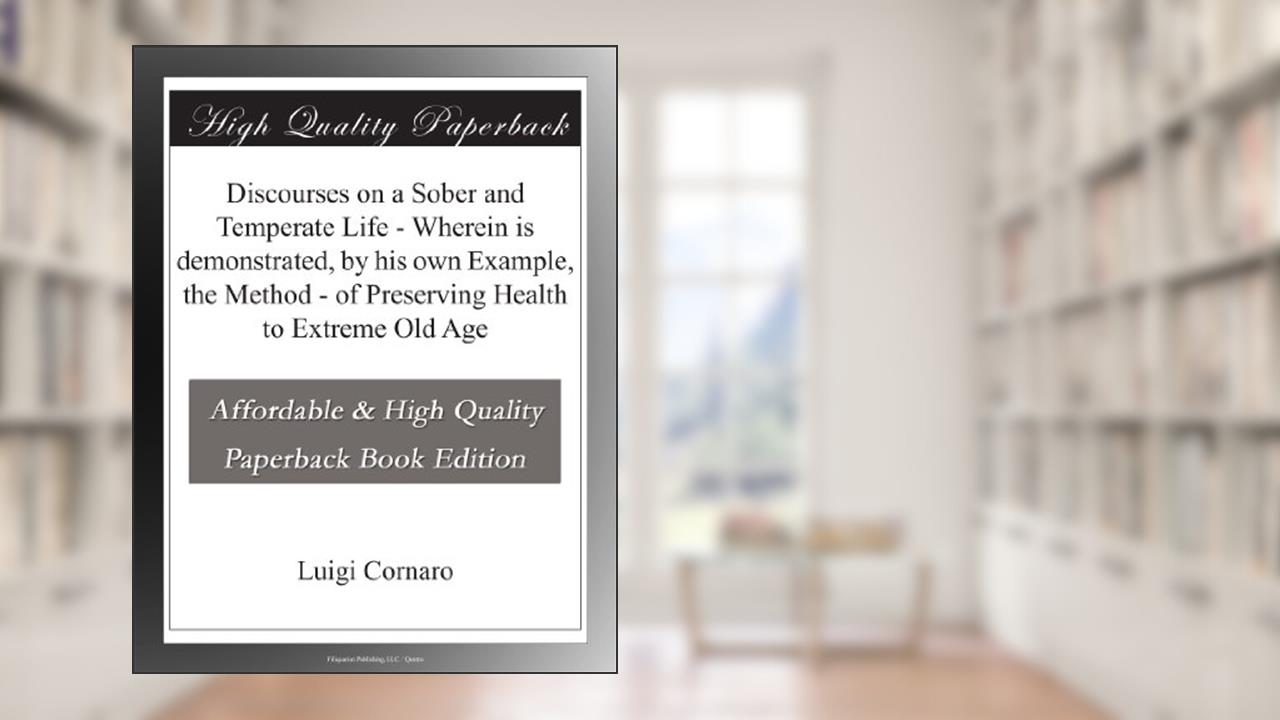Discourses on a Sober and Temperate Life - Wherein is demonstrated, by his own Example, the Method - of Preserving Health to Extreme Old Age, written by Luigi Cornaro