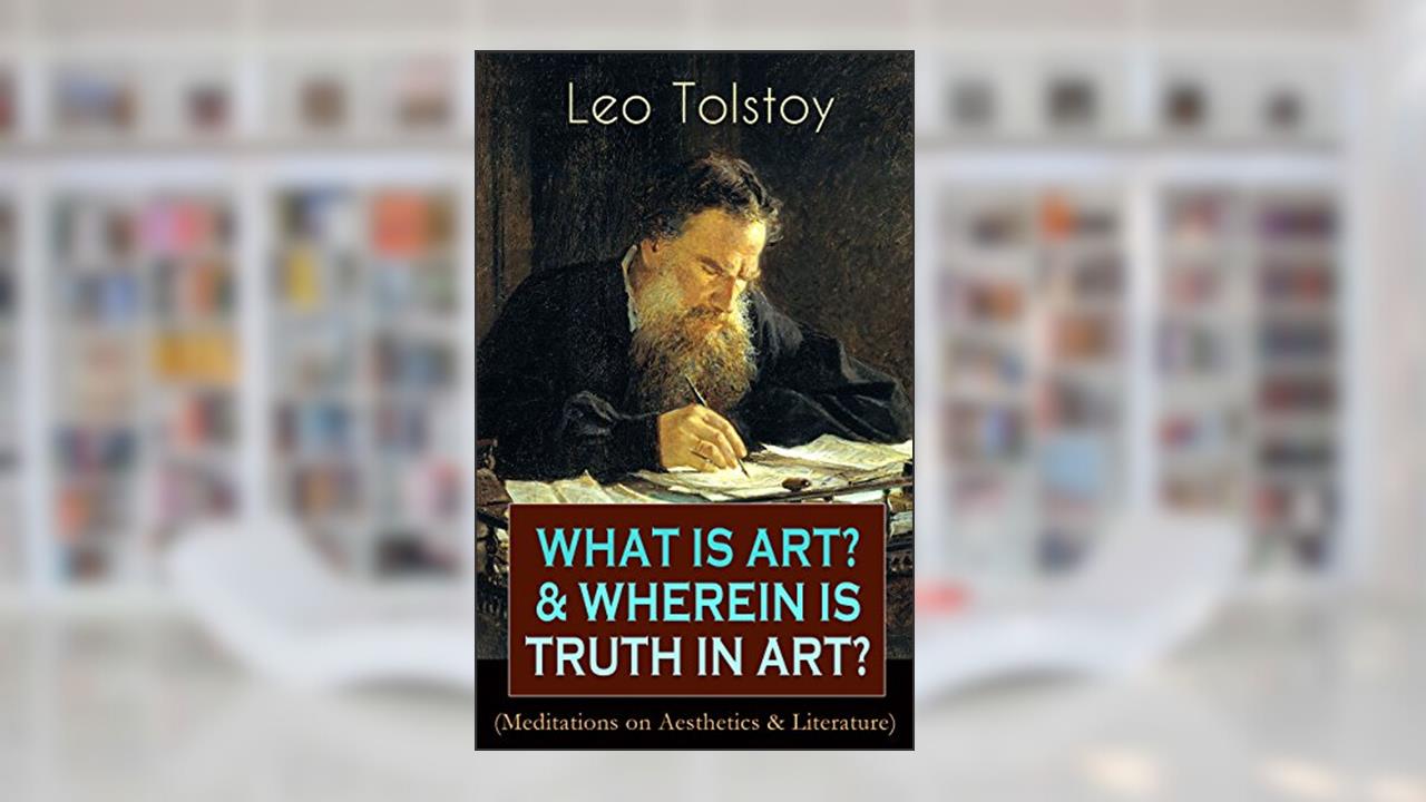 WHAT IS ART? & WHEREIN IS TRUTH IN ART? (Meditations on Aesthetics & Literature): On the Significance of Science and Art, Shakespeare and the Drama, The ... Peasant Stories, Stop and Think!..., written by Leo Tolstoy
