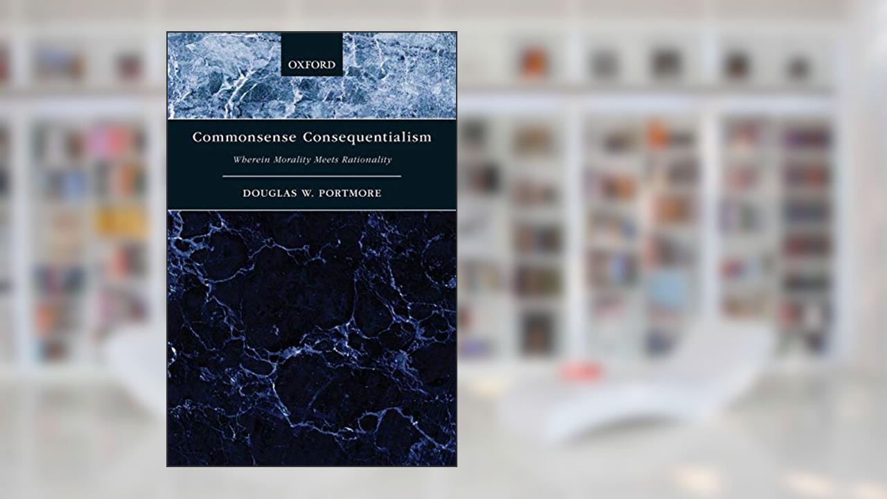 Commonsense Consequentialism: Wherein Morality Meets Rationality (Oxford Moral Theory), written by Douglas W. Portmore