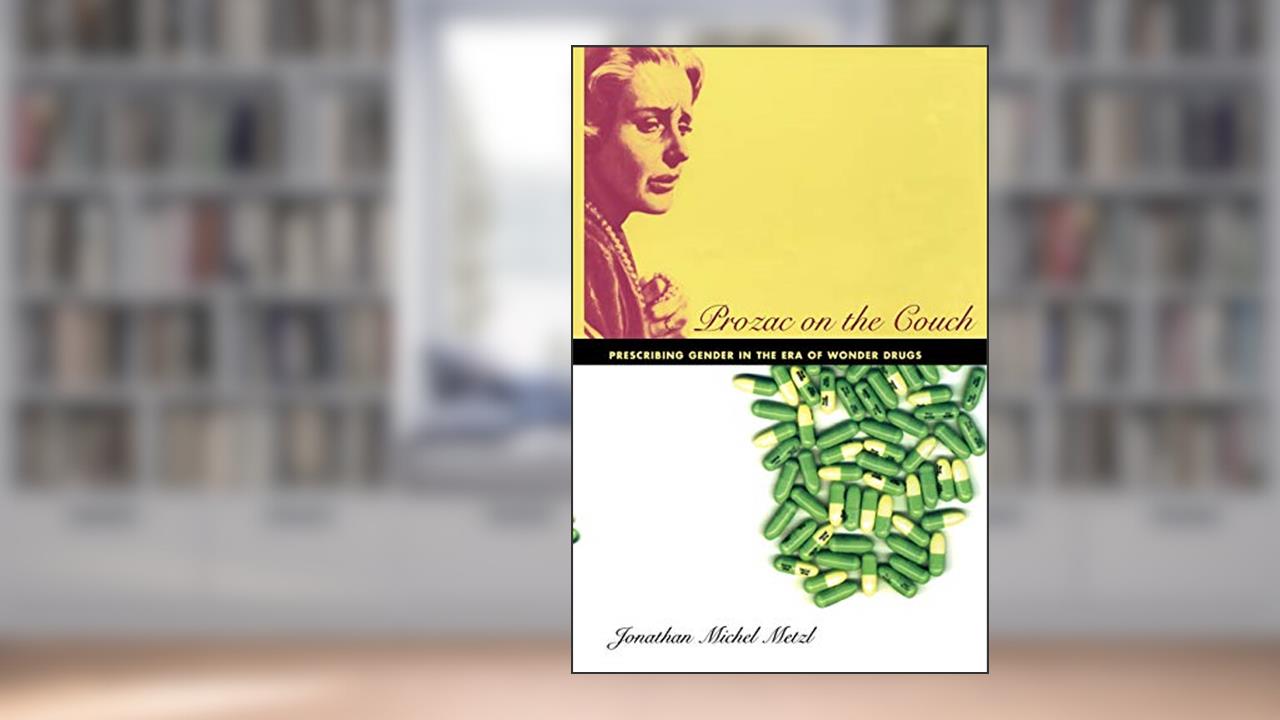 Prozac on the Couch: Prescribing Gender in the Era of Wonder Drugs, written by Jonathan Metzl