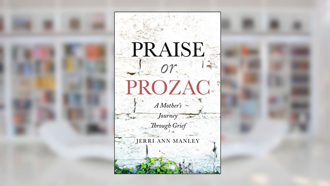 Praise or Prozac: A Mother's Journey Through Grief, written by Jerri Ann Manley
