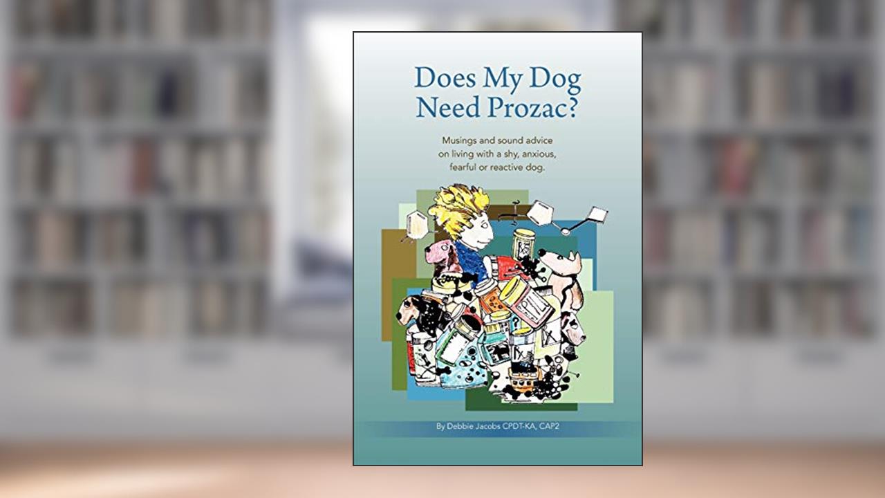 Does My Dog Need Prozac?: Musings and sound advice on living with a shy, anxious, fearful or reactive dog, written by Debbie Jacobs