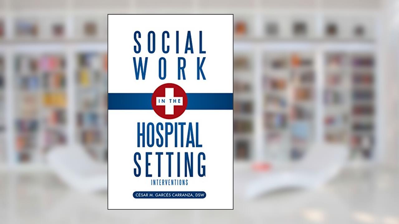 Social Work in the Hospital Setting: Interventions, written by C'sar M. Garc's Carranza DSW