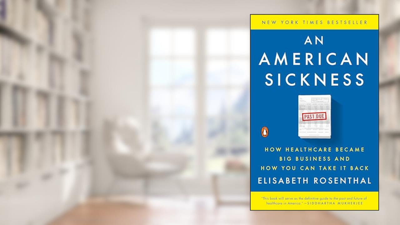 An American Sickness: How Healthcare Became Big Business and How You Can Take It Back, written by Elisabeth Rosenthal