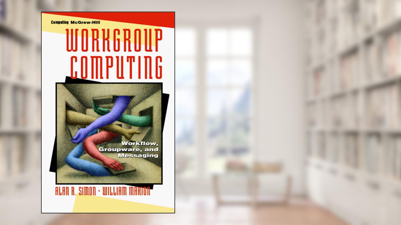 Workgroup Computing: Workflow, Groupware, and Messaging, written by Alan R. Simon; William Marion