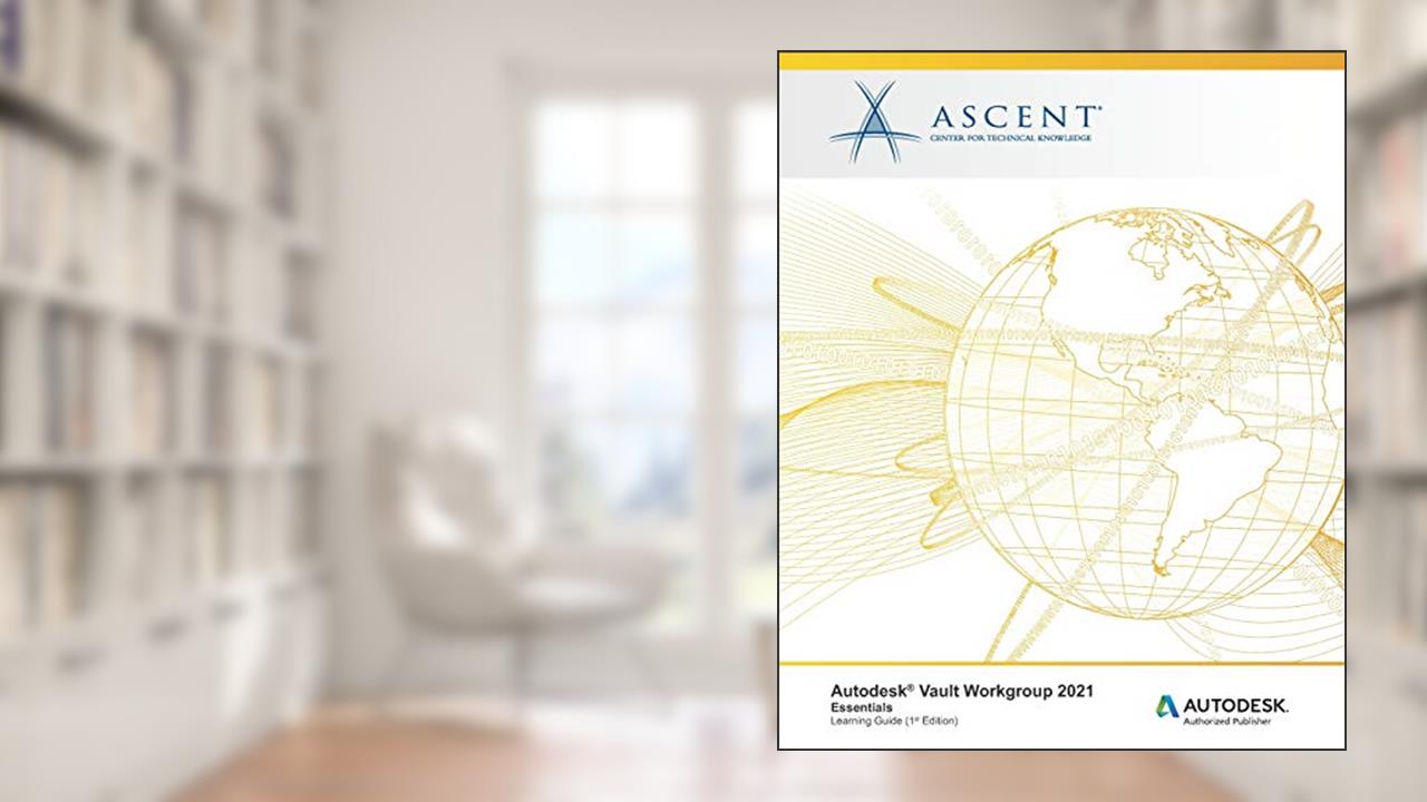 Autodesk Vault Workgroup 2021: Essentials: Autodesk Authorized Publisher, written by Ascent - Center for Technical Knowledge