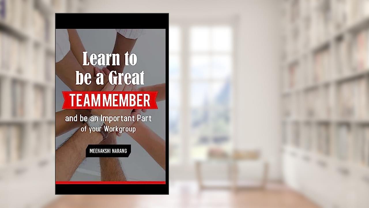 Learn To Be A Great Team Member And Be An Important Part Of Your Workgroup, written by Meenakshi Narang