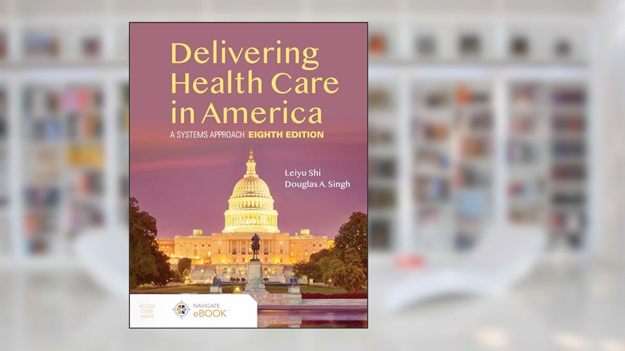 Delivering Health Care in America: A Systems Approach, written by Leiyu Shi; Douglas A. Singh