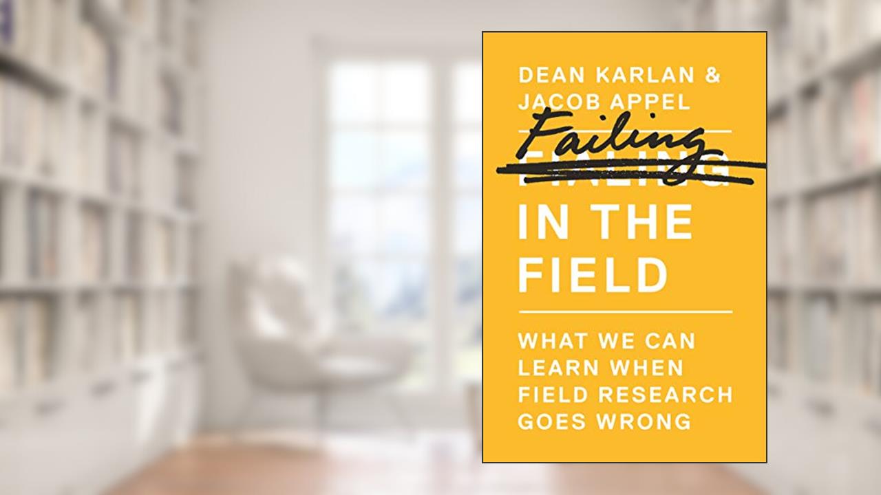 Failing in the Field: What We Can Learn When Field Research Goes Wrong, written by Dean Karlan; Jacob Appel
