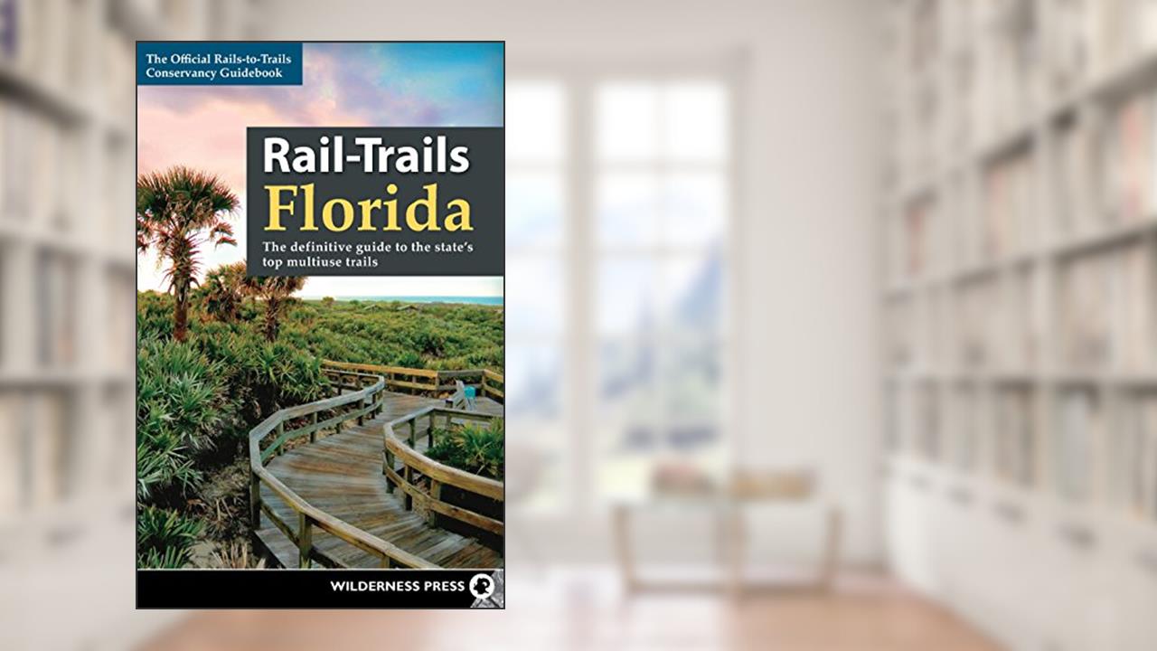 Rail-Trails Florida: The definitive guide to the state's top multiuse trails, written by Rails-to-Trails Conservancy
