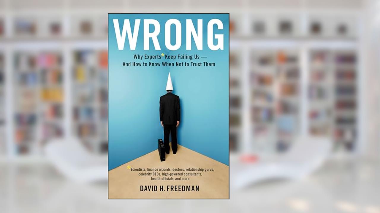 Wrong: Why experts Keep Failing Us-and How To Know When Not To Trust Them, written by David H. Freedman