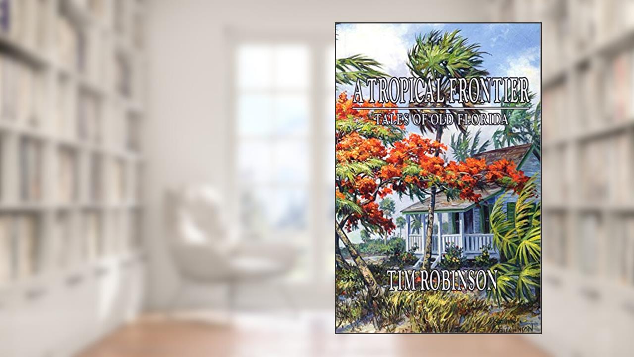 A Tropical Frontier: Tales of Old Florida, written by Tim Robinson