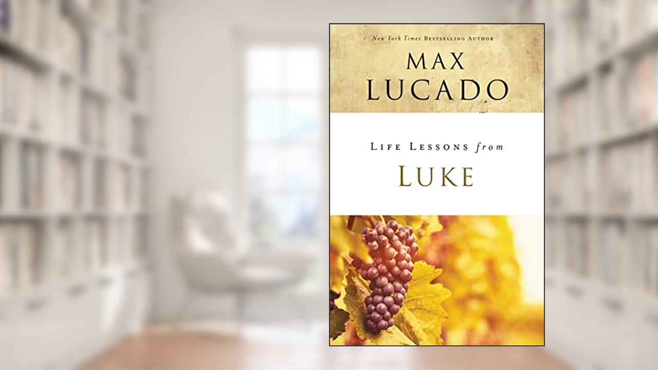 Life Lessons from Luke: Jesus, the Son of Man, written by Max Lucado
