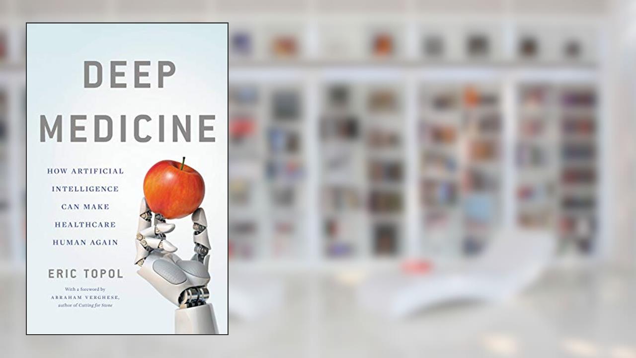 Deep Medicine: How Artificial Intelligence Can Make Healthcare Human Again, written by Eric Topol