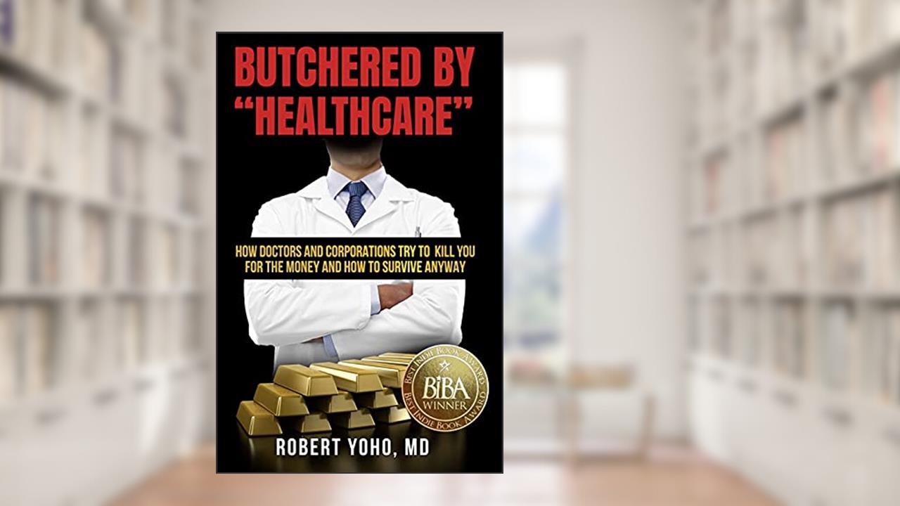 Butchered by "Healthcare": What to Do About Doctors, Big Pharma, and Corrupt Government Ruining Your Health and Medical Care, written by Robert Yoho