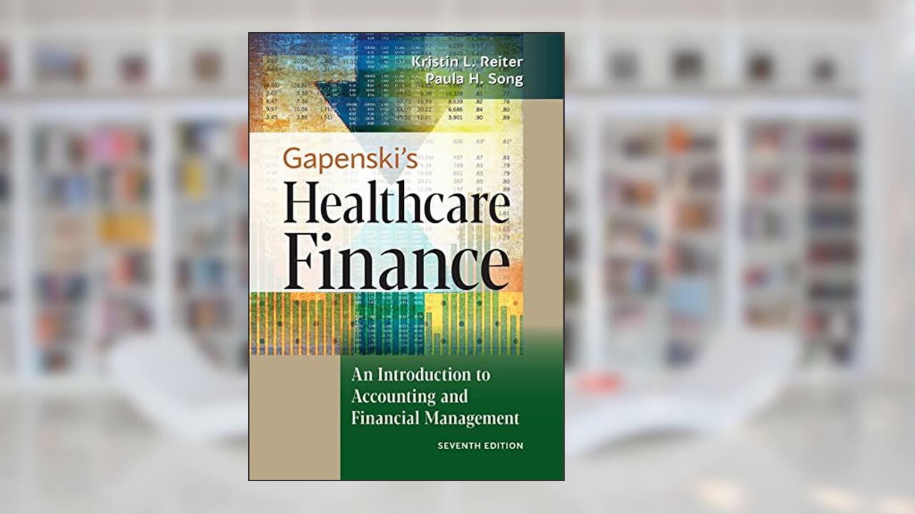 Gapenski's Healthcare Finance: An Introduction to Accounting and Financial Management, Seventh Edition, written by Kristin L. Reiter PhD; Paula H. Song PhD