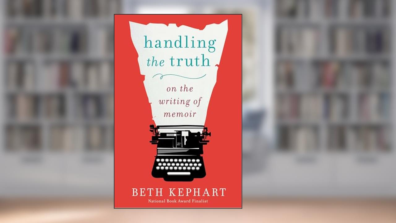Handling the Truth: On the Writing of Memoir, written by Beth Kephart