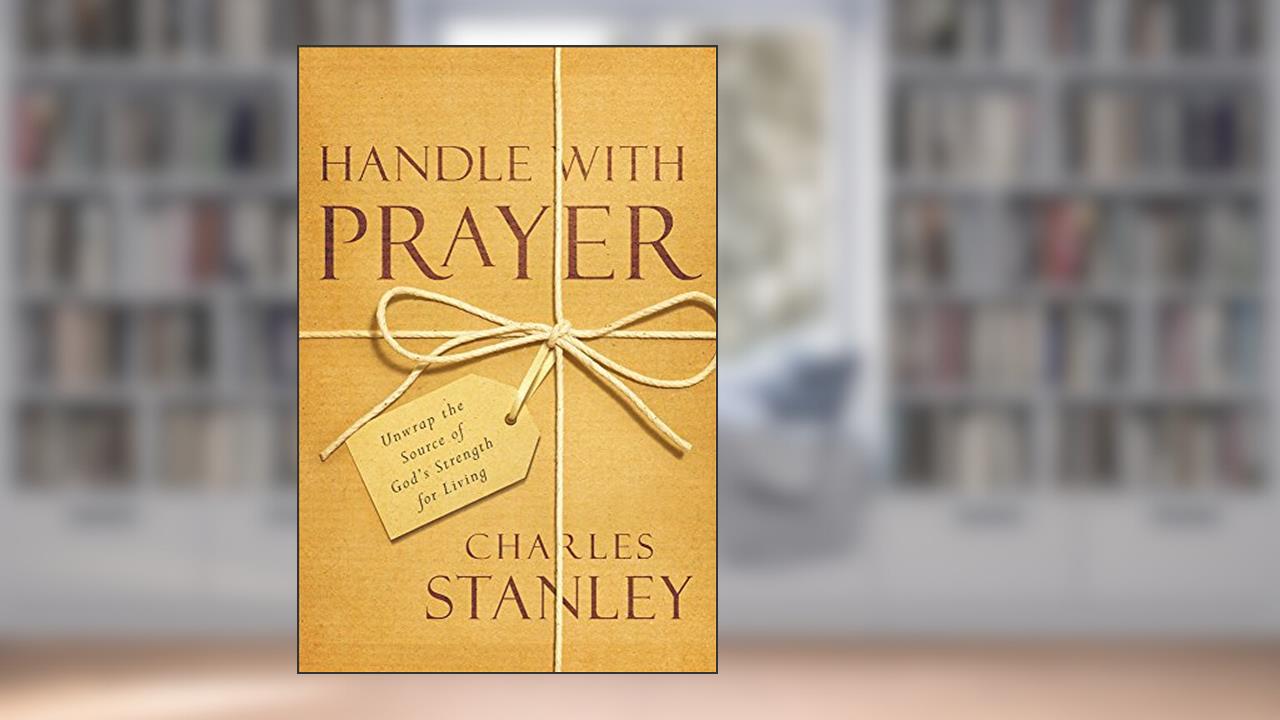 Handle with Prayer: Unwrap the Source of God's Strength for Living, written by Charles Stanley