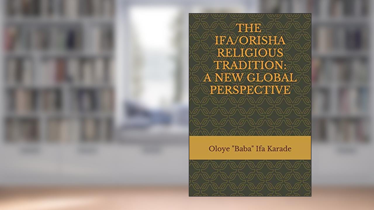 The Ifa/Orisha Religious Tradition: A New Global Perspective, written by Oloye "Baba" Ifa Karade