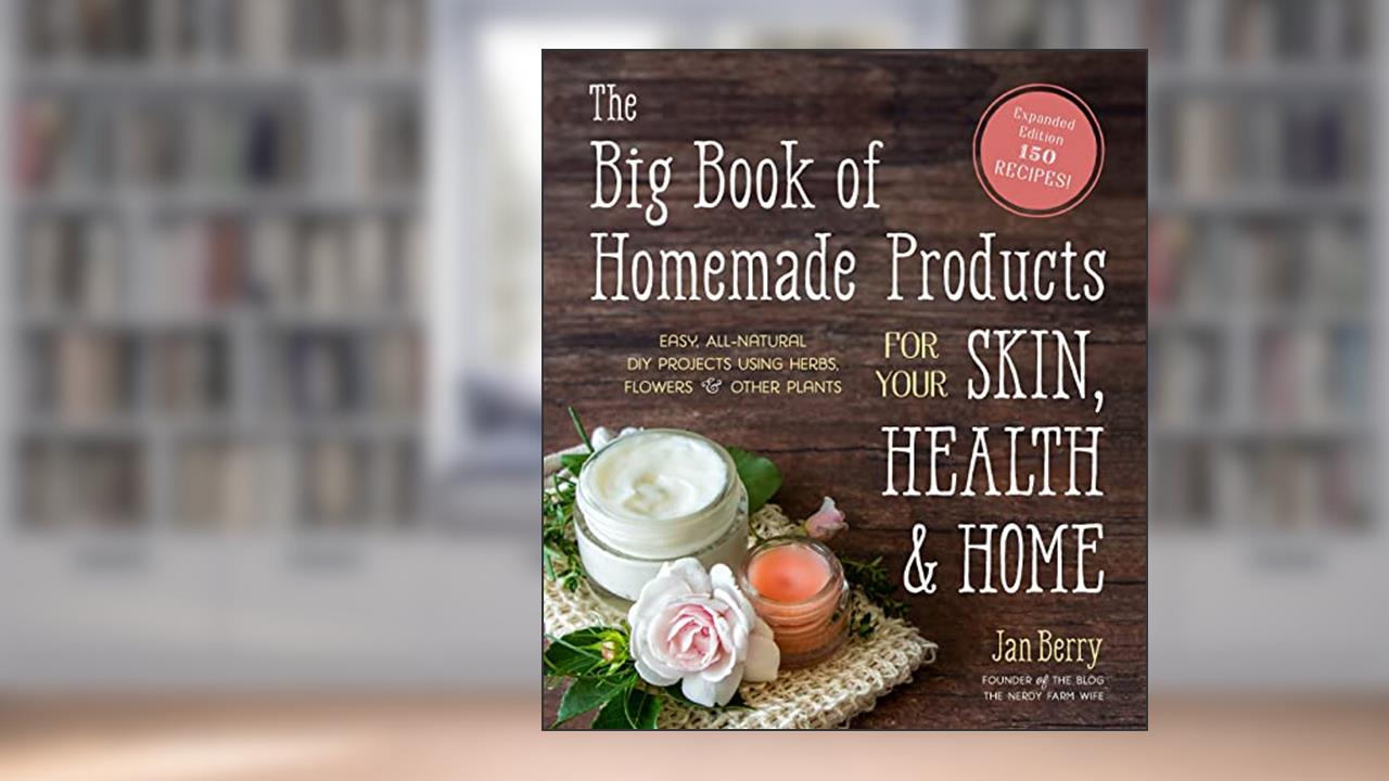 The Big Book of Homemade Products for Your Skin, Health and Home: Easy, All-Natural DIY Projects Using Herbs, Flowers and Other Plants, written by Jan Berry