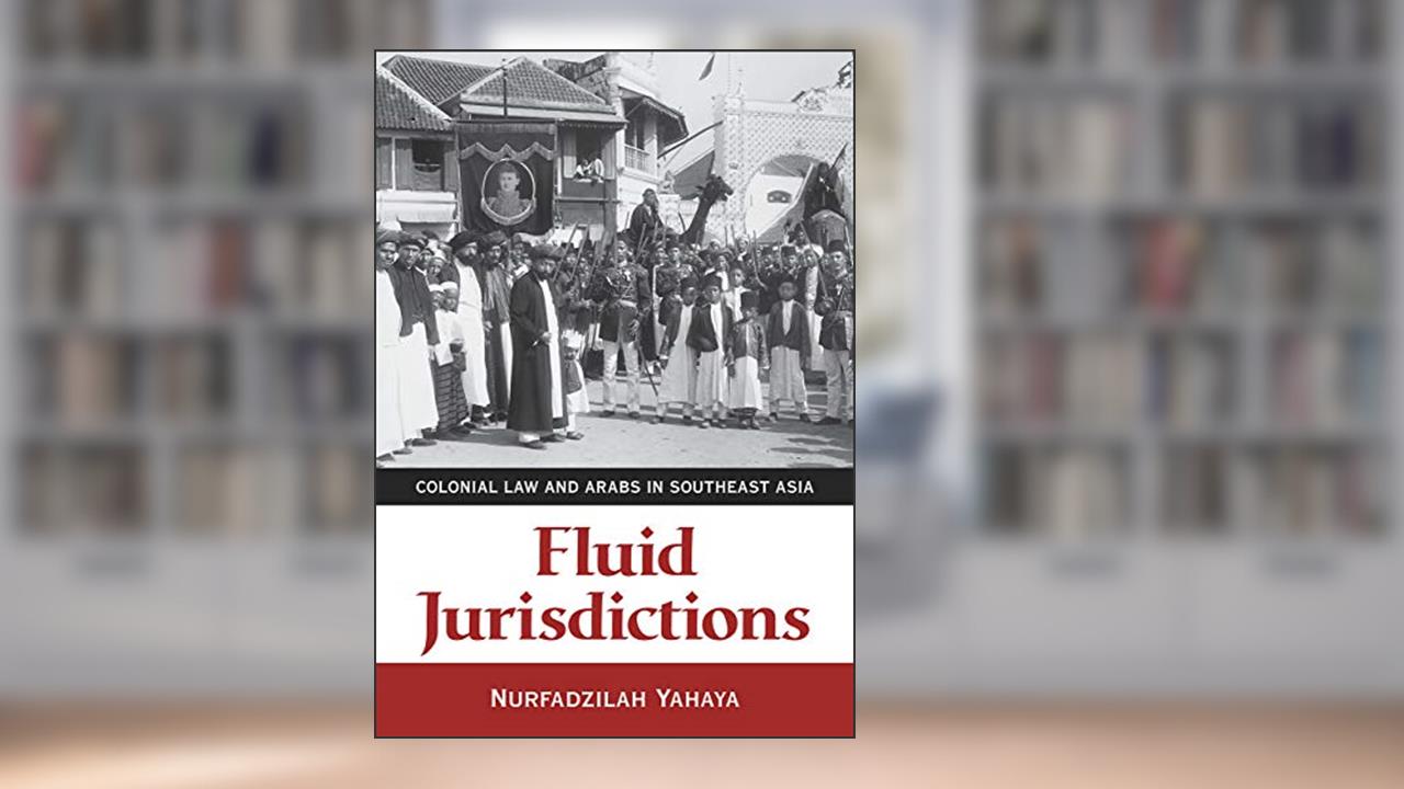 Fluid Jurisdictions: Colonial Law and Arabs in Southeast Asia, written by Nurfadzilah Yahaya