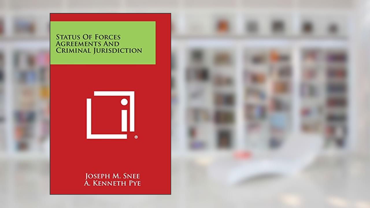 Status of Forces Agreements and Criminal Jurisdiction, written by Joseph M Snee; A Kenneth Pye