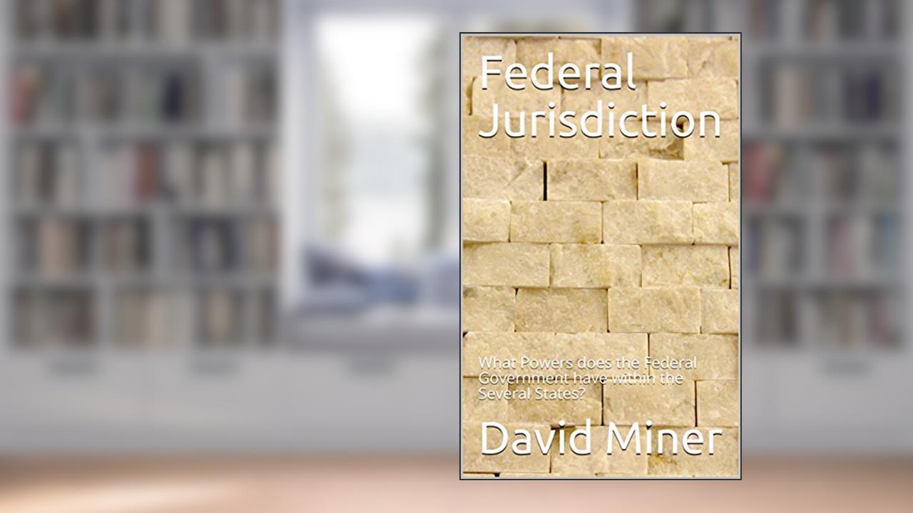 Federal Jurisdiction: What Powers does the Federal Government have within the Several States?, written by David Miner