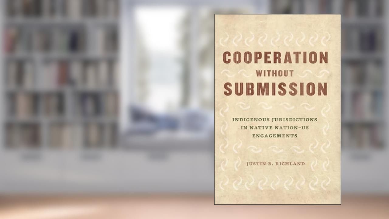 Cooperation without Submission: Indigenous Jurisdictions in Native Nation-US Engagements (Chicago Series in Law and Society), written by Justin B. Richland