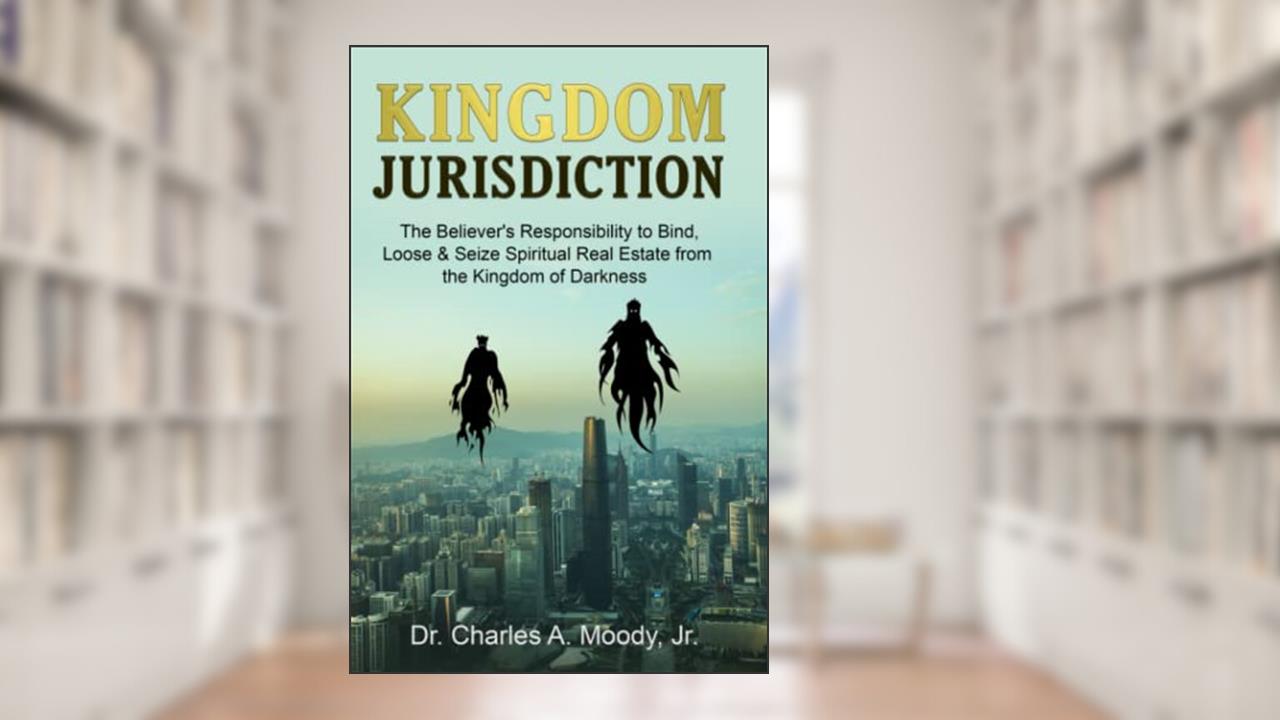 Kingdom Jurisdiction: The Believer's Responsibility to Bind, Loose & Seize Spiritual Real Estate from the Kingdom of Darkness, written by Dr. Charles  A. Moody Jr.