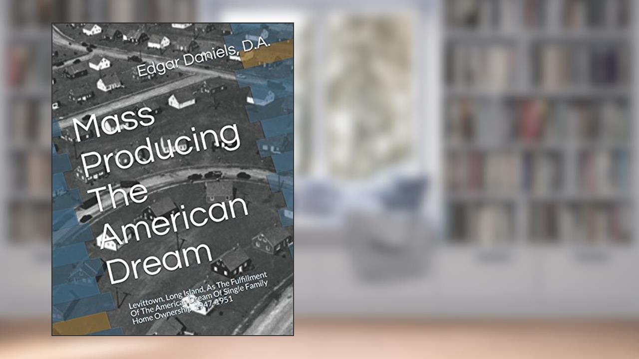 Mass Producing The American Dream: Levittown, Long Island, As The Fulfillment Of The American Dream Of Single Family Home Ownership, 1947-1951, written by Dr. Edgar Daniels