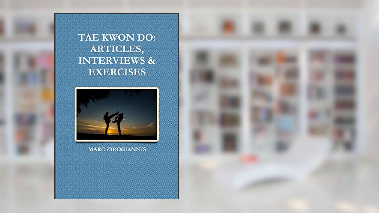 TAE KWON DO: ARTICLES, INTERVIEWS & EXERCISES, written by MARC ZIROGIANNIS
