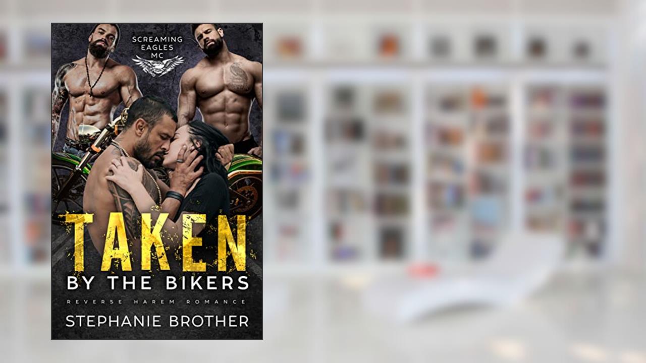 Taken by the Bikers: An MC Reverse Harem Romance (Screaming Eagles MC Book 1), written by Stephanie Brother